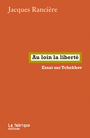 Au loin la liberté. Essai sur Tchekhov, Jacques Rancière, La Fabrique, 2024, 128&nbsp;p., 13&nbsp;€. - Sciences Humaines n°373